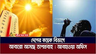 আগামীকাল থেকে শুরু হতে পারে তাপপ্রবাহ : আবহাওয়া অধিদপ্তর | ATN Bangla News