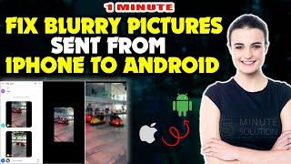 How to fix blurry pictures sent from iphone to android 2024