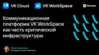 Юлия Грошикова "Коммуникационная платформа VK WorkSpace как часть критической инфраструктуры"