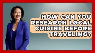 How Can You Research Local Cuisine Before Traveling? | Best Eats Worldwide