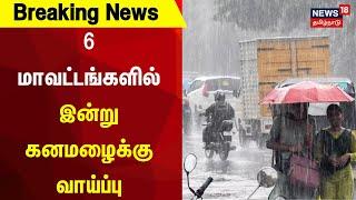 Breaking News | 6 மாவட்டங்களில் இன்று கனமழைக்கு வாய்ப்பு  | Tamil Nadu Rain Updates | Tamil News