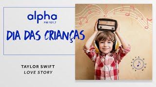 Taylor Swift – Love Story | Playlist Dia das Crianças Alpha FM | 101.7