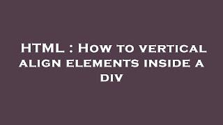 HTML : How to vertical align elements inside a div