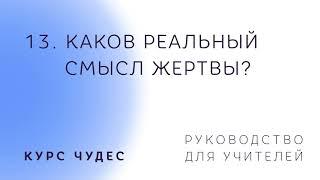 Курс чудес | Руководство. Часть 13. Каков реальный смысл жертвы?