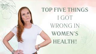 Top Five Things I Got Wrong In Women's Health! | Empowering Midlife Wellness