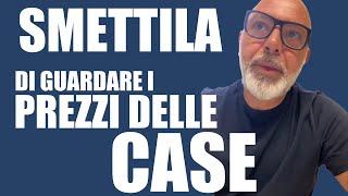 SMETTILA di guardare i prezzi delle case!