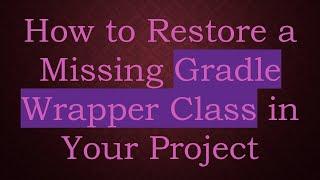 How to Restore a Missing Gradle Wrapper Class in Your Project