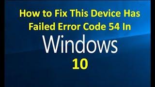 How to Fix This Device Has Failed Error Code 54 In Windows 10