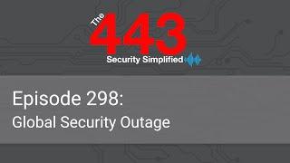 The 443 Podcast - Episode 298 - Global Security Outage