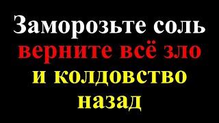 Заморозьте соль и верните всё зло и колдовство назад. Как избавиться от порчи и привлечь достаток