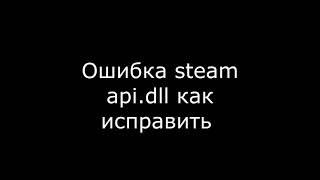 Ошибка steam api dll отсутствует что делать как исправить ошибку