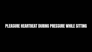 pleasure heartbeat during pressure while sitting