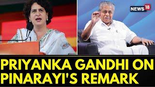 Lok Sabha Elections 2024 | Congress General Secretary Priyanka Gandhi On Pinarayi's Remark | News18