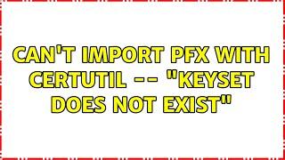 Can't import PFX with CERTUTIL -- "Keyset does not exist"