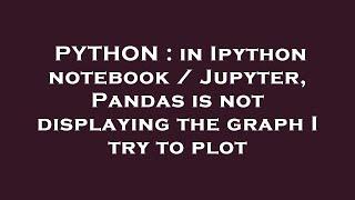 PYTHON : in Ipython notebook / Jupyter, Pandas is not displaying the graph I try to plot