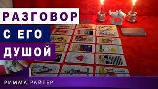 ТАРО. РАЗГОВОР С ЕГО ДУШОЙ. ВЫЗЫВАЕМ ЕГО НА ОТКРОВЕННЫЙ РАЗГОВОР. Таро онлайн. Римма Райт.