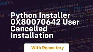 Python installer 0x80070642 User cancelled installation