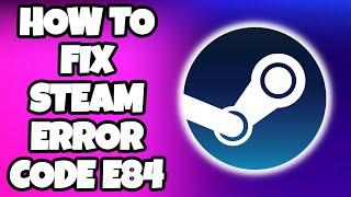 How To Fix Steam E84 Error Code