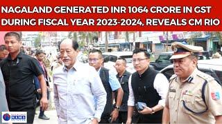 NAGALAND GENERATED INR 1064 CRORE IN GST DURING FISCAL YEAR 2023-2024, REVEALS CM RIO