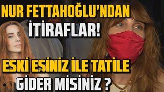 MAGAZİN HABERLERİ | NUR FETTAHOĞLU'NDAN İTİRAFLAR! ESKİ EŞİNİZ İLE TATİLE GİDER MİSİNİZ?