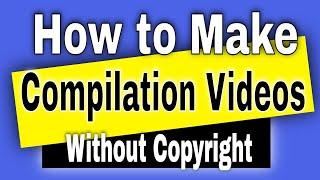 How To Make Compilation Videos On YouTube Without Copyright 2022