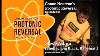 Conan Neutron’s Protonic Reversal-Ep150: Steve Albini (Shellac, Big Black, Rapeman)