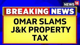 Jammu Kashmir News | Omar Abdullah Slams Jammu and Kashmir's Property Tax | English News | News18