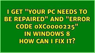 I get "Your PC needs to be repaired" and "Error code: 0xc0000225" in Windows 8: how can I fix it?