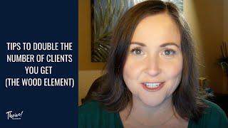 Tips to Double the Number of Clients You Get (The Wood Element)