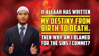 If Allah has Written my Destiny from Birth to Death, then why am I Blamed for the Sins I Commit?