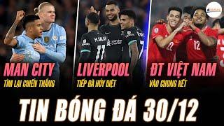 TIN NÓNG 30/12: MAN CITY TÌM LẠI CHIẾN THẮNG, LIVERPOOL TIẾP ĐÀ HỦY DIỆT, ĐT VIỆT NAM VÀO CHUNG KẾT