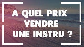 A QUEL PRIX VENDRE UNE INSTRU ?