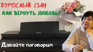 ВЗРОСЛЫЙ СЫН | КАК ВЕРНУТЬ ЛЮБОВЬ ?