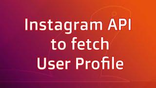 Instagram API to fetch User Profile, Followers, Following, Posts