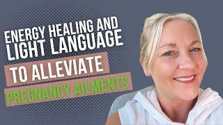 Energy Healing & Light Language to Alleviate Pregnancy Ailments