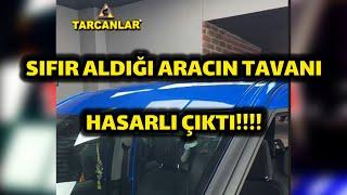 Bayiden sıfır aldığı aracın tavanı hasarlı çıktı.