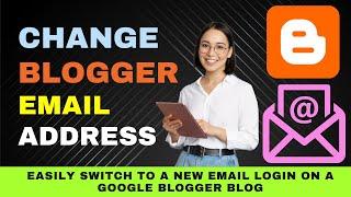 Change Blogger Email Address  Login : Quick and Easy Steps