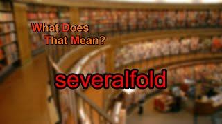 What does severalfold mean?