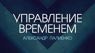 Управление временем. Александр Палиенко.