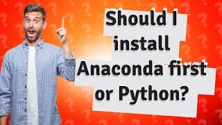 Should I install Anaconda first or Python?