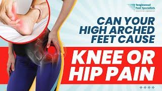 Can Your High Arched Feet Cause Knee or Hip Pain?