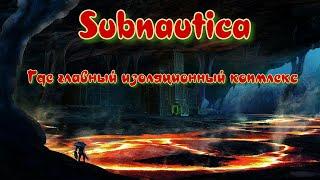 Subnautica. Главный изоляционный комплекс как найти.