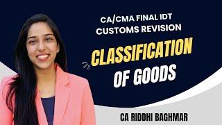 Classification of Goods - CA/CMA FINAL IDT(GST+Customs) Revision - CA Riddhi Baghmar