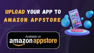 How to Upload Your App to Amazon Appstore || طريقة رفع تطبيقك على أمازون