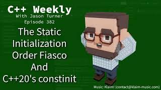 C++ Weekly - Ep 382 - The Static Initialization Order Fiasco and C++20's constinit