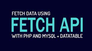 Fetch MySQL Data using Fetch API and  PHP + DataTable