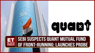 SEBI Conducted Searches On Quant Mutual Fund On Charges Of Front-Running Says Sources | ET Now