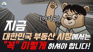 지금! 대한민국 부동산 시장에서는 "꼭" 이렇게 하셔야 합니다!  with 아기곰