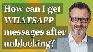 How can I get WhatsApp messages after unblocking?