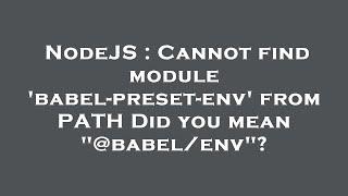 NodeJS : Cannot find module 'babel-preset-env' from PATH Did you mean "@babel/env"?